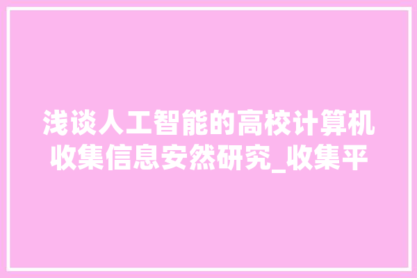 浅谈人工智能的高校计算机收集信息安然研究_收集平安_高校 云服务