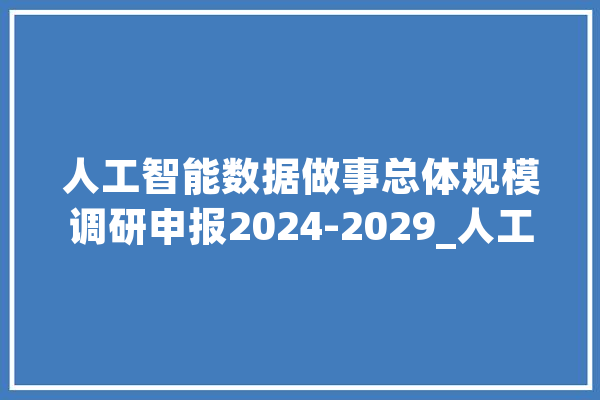 人工智能数据做事总体规模调研申报2024-2029_人工智能_数据 AI简讯