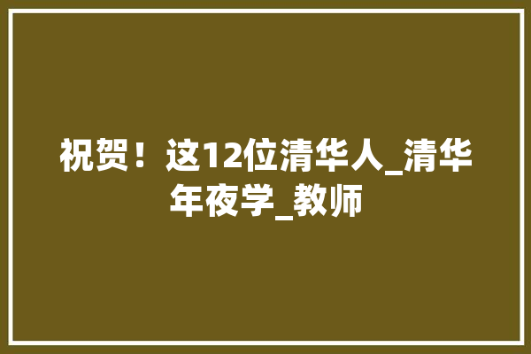 祝贺！这12位清华人_清华年夜学_教师