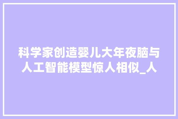 科学家创造婴儿大年夜脑与人工智能模型惊人相似_人工智能_年夜众 智能问答