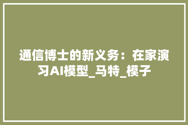 通信博士的新义务：在家演习AI模型_马特_模子 云服务
