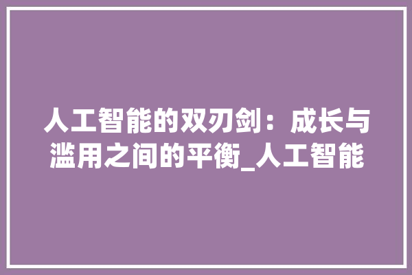 人工智能的双刃剑：成长与滥用之间的平衡_人工智能_人类 智能问答