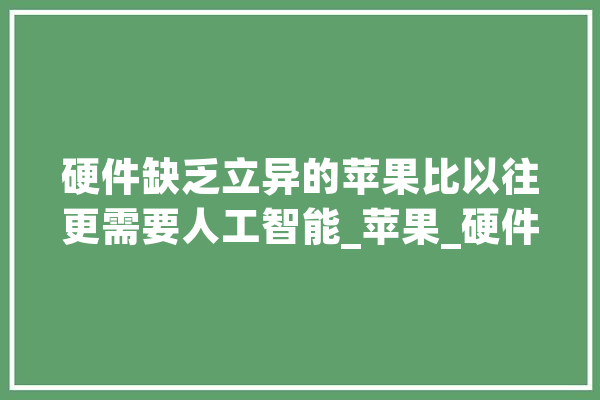 硬件缺乏立异的苹果比以往更需要人工智能_苹果_硬件 AI简讯