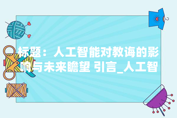 标题：人工智能对教诲的影响与未来瞻望 引言_人工智能_学生 AI快讯