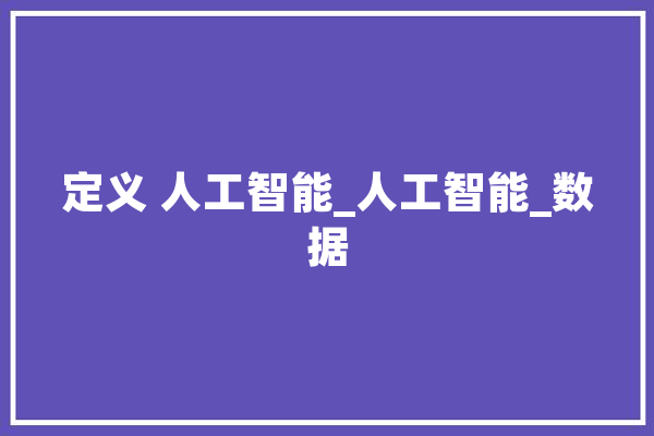 定义 人工智能_人工智能_数据