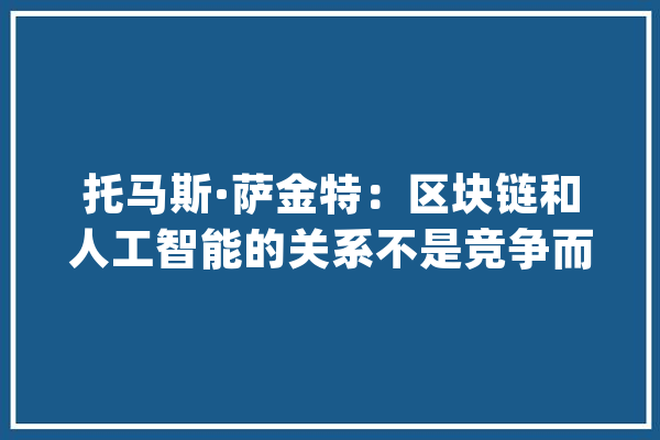 托马斯·萨金特：区块链和人工智能的关系不是竞争而是互补_区块_人工智能 绘影字幕