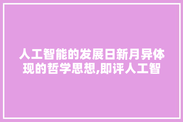 人工智能的发展日新月异体现的哲学思想,即评人工智能论文 绘影字幕