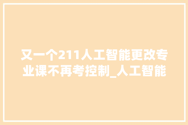 又一个211人工智能更改专业课不再考控制_人工智能_我是 绘影字幕