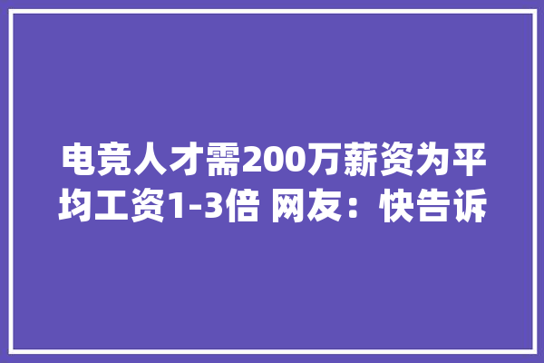电竞人才需200万薪资为平均工资1-3倍 网友：快告诉我妈_电子竞技_家当 智能助手