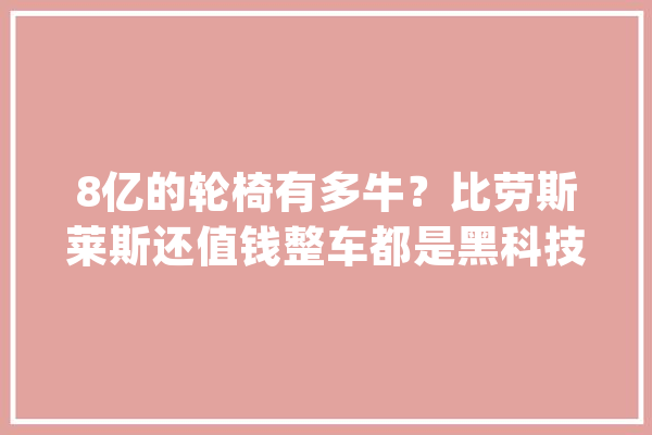 8亿的轮椅有多牛？比劳斯莱斯还值钱整车都是黑科技_霍金_轮椅