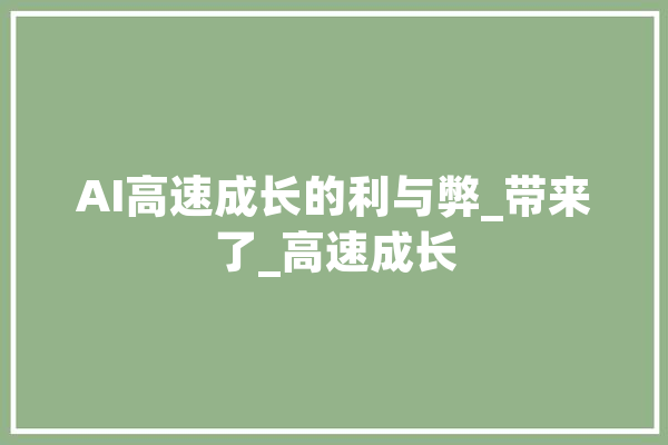 AI高速成长的利与弊_带来了_高速成长 绘影字幕