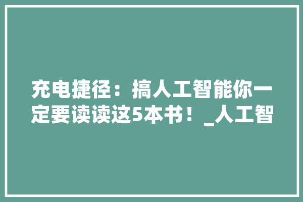 充电捷径：搞人工智能你一定要读读这5本书！_人工智能_人类 云服务