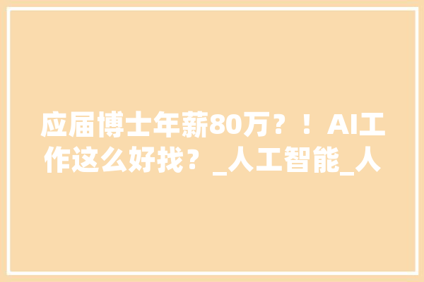 应届博士年薪80万？！AI工作这么好找？_人工智能_人才 绘影字幕