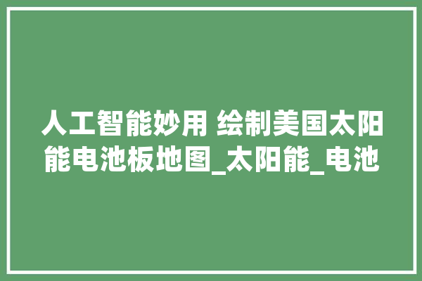 人工智能妙用 绘制美国太阳能电池板地图_太阳能_电池板