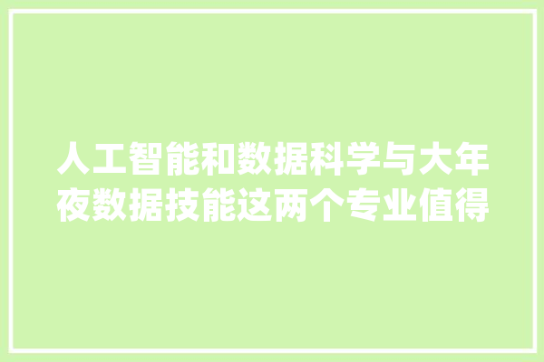 人工智能和数据科学与大年夜数据技能这两个专业值得报考吗？_数据_人工智能 文字写作