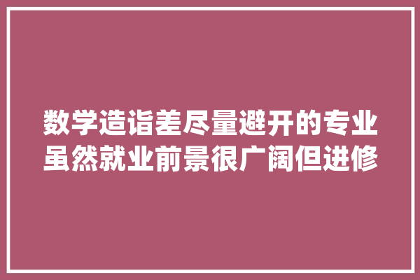 数学造诣差尽量避开的专业虽然就业前景很广阔但进修会很吃力_专业_数学 绘影字幕