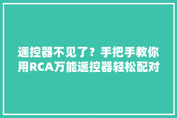 遥控器不见了？手把手教你用RCA万能遥控器轻松配对_遥控器_步调