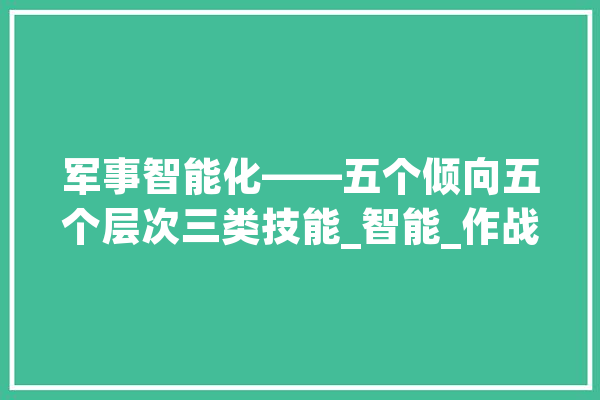 军事智能化——五个倾向五个层次三类技能_智能_作战 智能写作