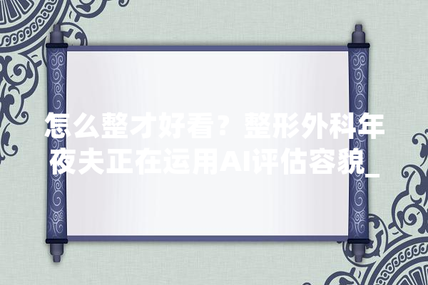 怎么整才好看？整形外科年夜夫正在运用AI评估容貌_人工智能_手术