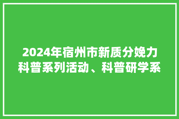 2024年宿州市新质分娩力科普系列活动、科普研学系列活动——走进宿州市人工智能教诲示范中央_人工智能_宿州市 AI快讯