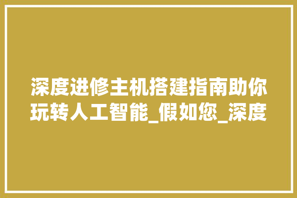深度进修主机搭建指南助你玩转人工智能_假如您_深度