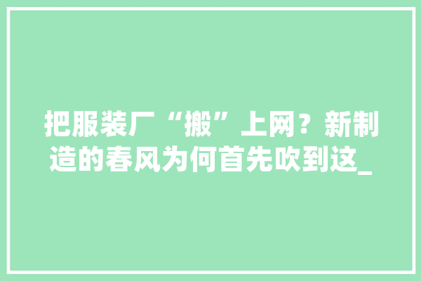 把服装厂“搬”上网？新制造的春风为何首先吹到这_工场_订单