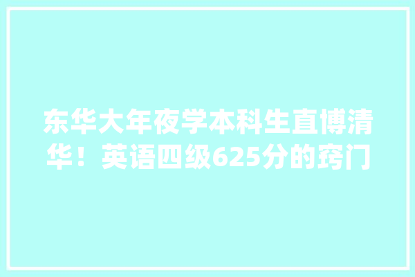 东华大年夜学本科生直博清华！英语四级625分的窍门是这4个字_语感_做题 AI快讯