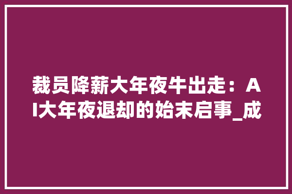 裁员降薪大年夜牛出走：AI大年夜退却的始末启事_成本_算法 AI简讯