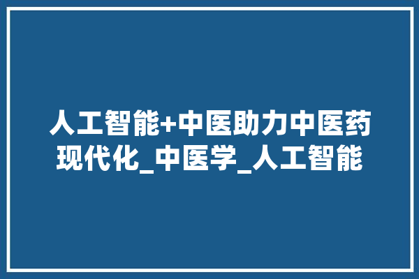 人工智能+中医助力中医药现代化_中医学_人工智能 科技快讯