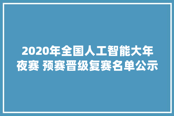 2020年全国人工智能大年夜赛 预赛晋级复赛名单公示_华为_赛道 科技快讯