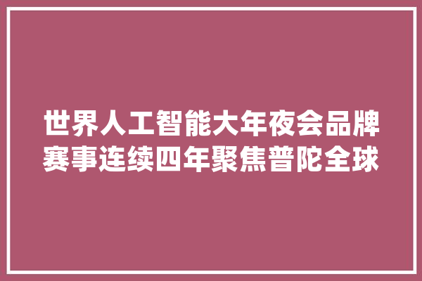世界人工智能大年夜会品牌赛事连续四年聚焦普陀全球应用算法模型典范在普陀揭幕_算法_家当 科技快讯
