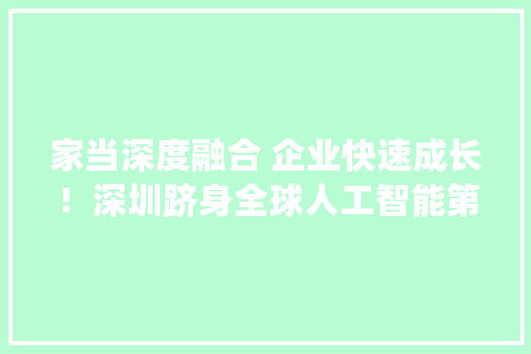 家当深度融合 企业快速成长！深圳跻身全球人工智能第一阵营_深圳新闻网_人工智能_深圳 AI快讯