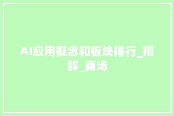 AI应用概念和板块排行_措辞_商汤 智能写作