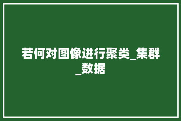 若何对图像进行聚类_集群_数据 绘影字幕
