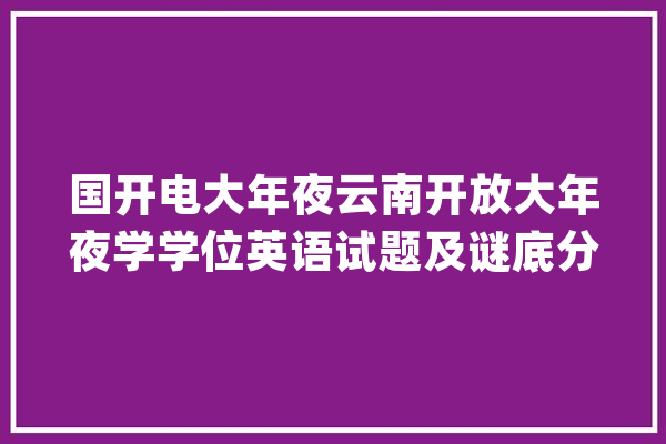 国开电大年夜云南开放大年夜学学位英语试题及谜底分享几个实用搜题和学_谜底_电容