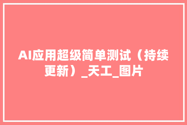 AI应用超级简单测试（持续更新）_天工_图片