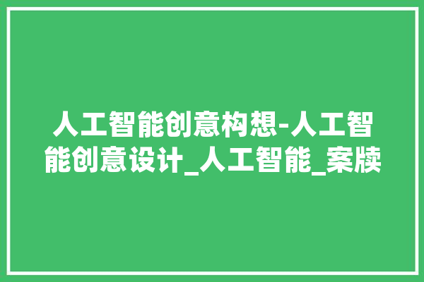 人工智能创意构想-人工智能创意设计_人工智能_案牍 智能助手