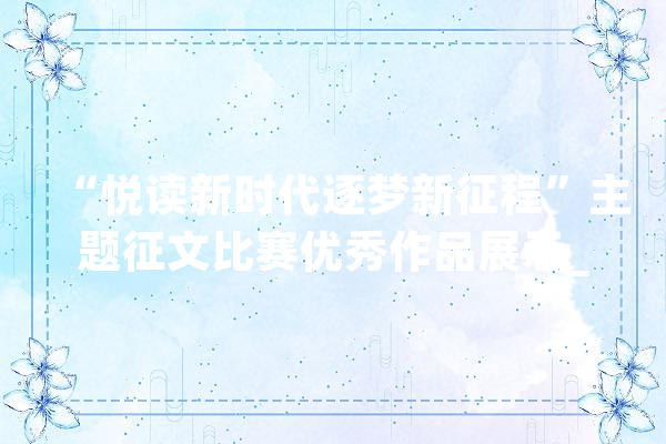 “悦读新时代逐梦新征程”主题征文比赛优秀作品展示_软件_本身的 AI快讯