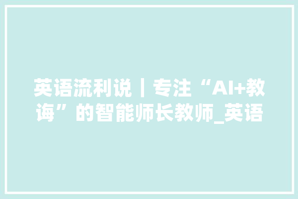 英语流利说｜专注“AI+教诲”的智能师长教师_英语_用户 绘影字幕