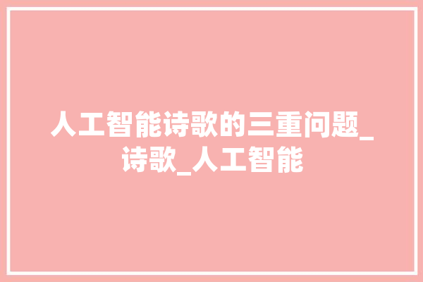 人工智能诗歌的三重问题_诗歌_人工智能