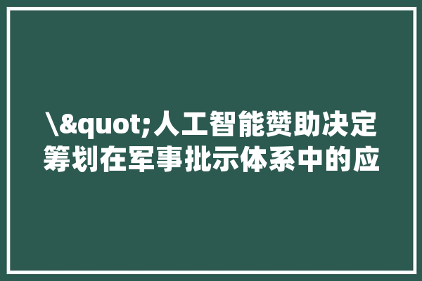 \"人工智能赞助决定筹划在军事批示体系中的应用\"_人工智能_作战