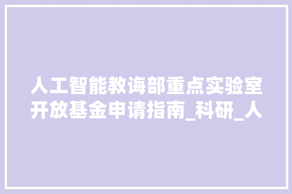 人工智能教诲部重点实验室开放基金申请指南_科研_人员