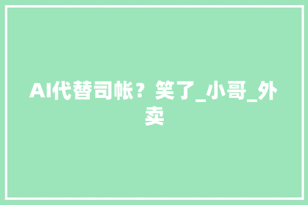 AI代替司帐？笑了_小哥_外卖