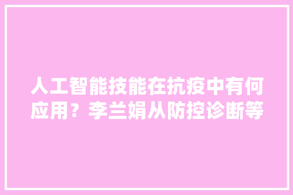 人工智能技能在抗疫中有何应用？李兰娟从防控诊断等方面解析_疫情_人工智能