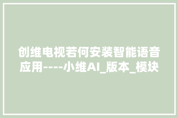 创维电视若何安装智能语音应用----小维AI_版本_模块 智能问答