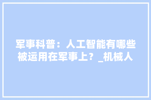 军事科普：人工智能有哪些被运用在军事上？_机械人_弹药 文字写作