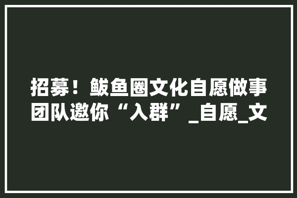 招募！鲅鱼圈文化自愿做事团队邀你“入群”_自愿_文化