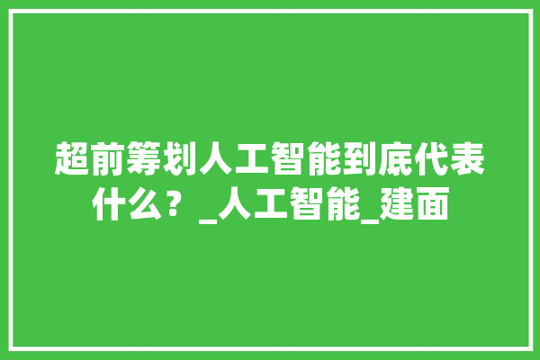 超前筹划人工智能到底代表什么？_人工智能_建面 绘影字幕