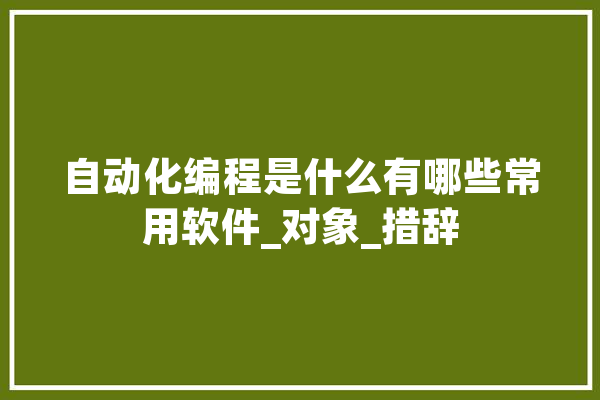 自动化编程是什么有哪些常用软件_对象_措辞