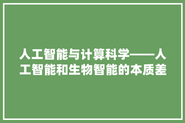 人工智能与计算科学——人工智能和生物智能的本质差异_人工智能_生物